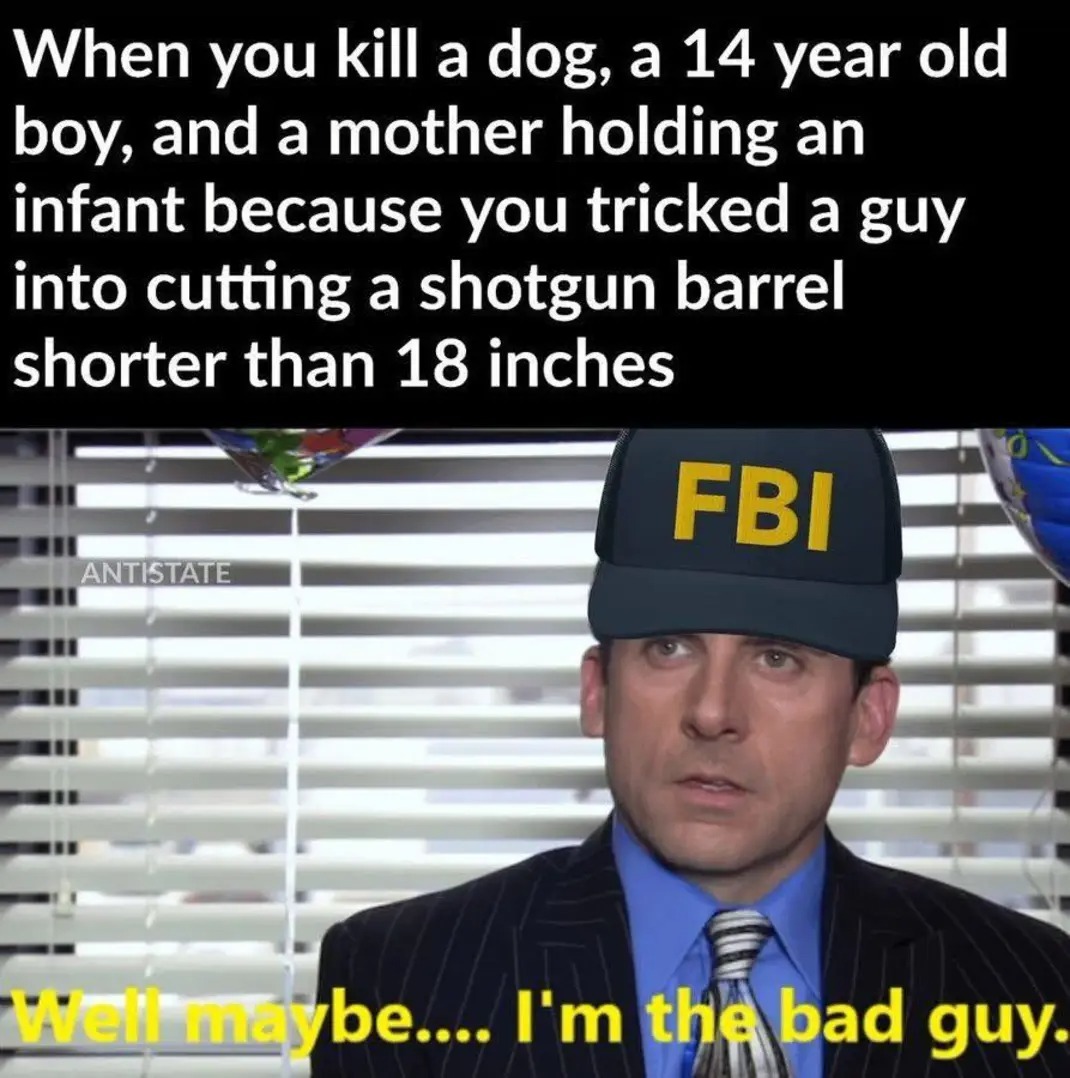 ﻿When you kill a a 14 year old and a mother holding an infant because you tricked a guy into cutting a shotgun barrel shorter than 18 inches FBI ANTISTATE Ecbe_” Fm thalbad guy dog, boy;