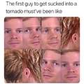 The first guy to get sucked into a tornado must have been like