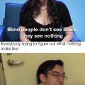 Blind people don't see black, they see nothing