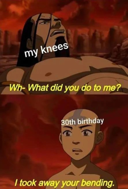 My knees when I turned 30 - meme