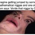 Imagine getting jumbed by some mathematical niggas