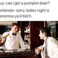 Pumpkin. Fucking. Beer. Most disgusting thing ive heard in a while