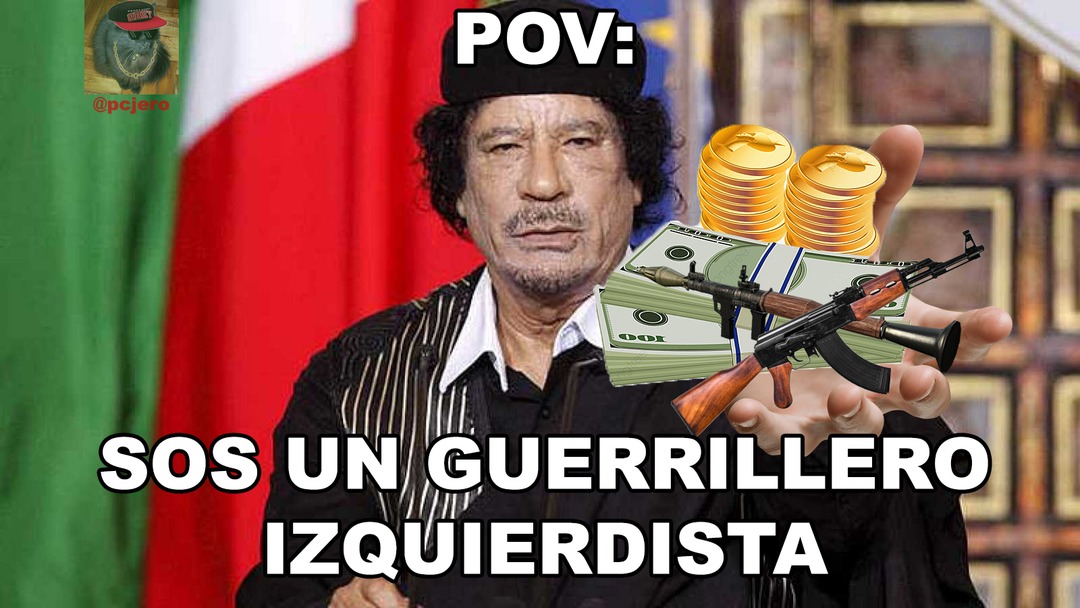 Contexto: Hasta 2011, Gadafi financio, entreno y armo guerrillas mayormente izquierdistas como el IRA Provisional, las FARC, ETA, Sendero Luminoso, el MRTA, entre muchas otras más - meme