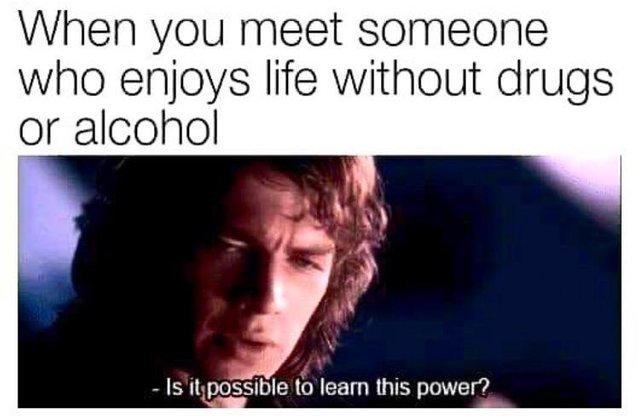 Can life be enjoyed without drugs or alcohol? - meme