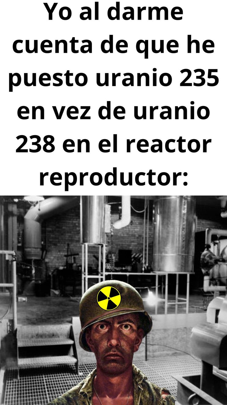 Contexto: Se introduce uranio 238 en los reactores reproductores para generar plutonio, en dicho proceso el combustible es bombardeado con neutrones, por lo que si en vez de U-238 se introduce U-235 se genera una reacción en cadena (Chernobyl 2) - meme