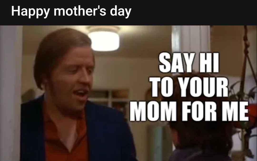 Happy Mother’s Day, go hug your mom! - meme