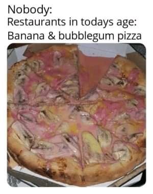 Nadie: Restaurantes en esta epoca: banana y chicle pizza - meme