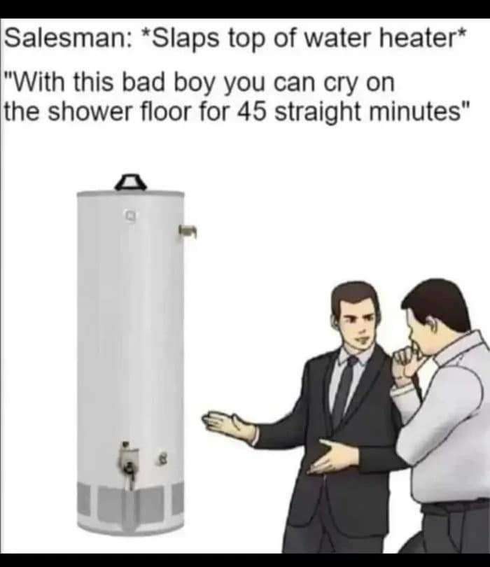 If you call it a hot water heater so help me I will slap the ever living shit out of you - meme