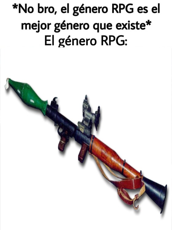 ESE ES EL PUTO CHISTE, EL GENERO RPG ES UN RPG-7, AHORA RIANSE :son: - meme