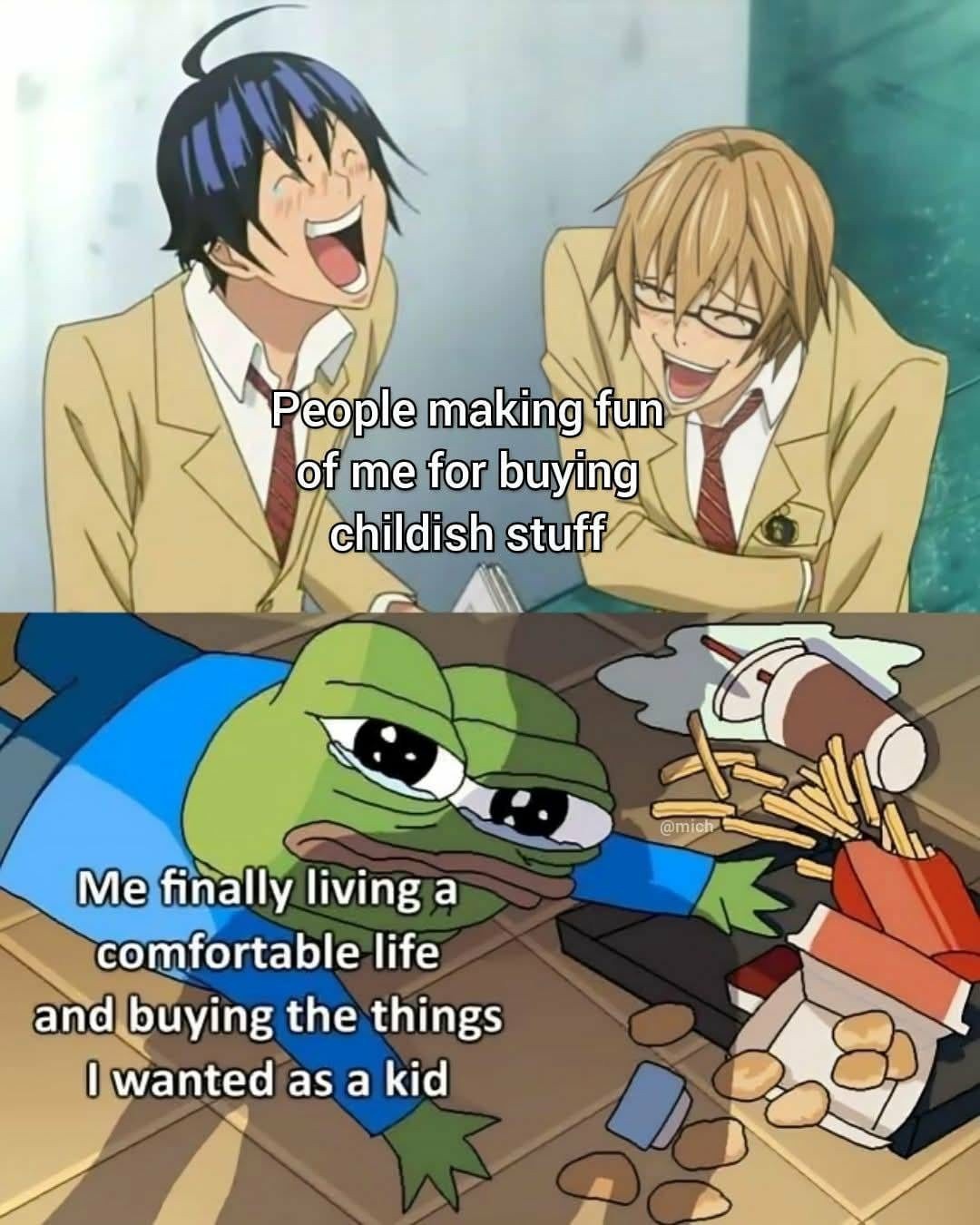 People making fun of me for buying childish stuff. Me: Finally living the life and buying all the things I wanted as a kid. - meme