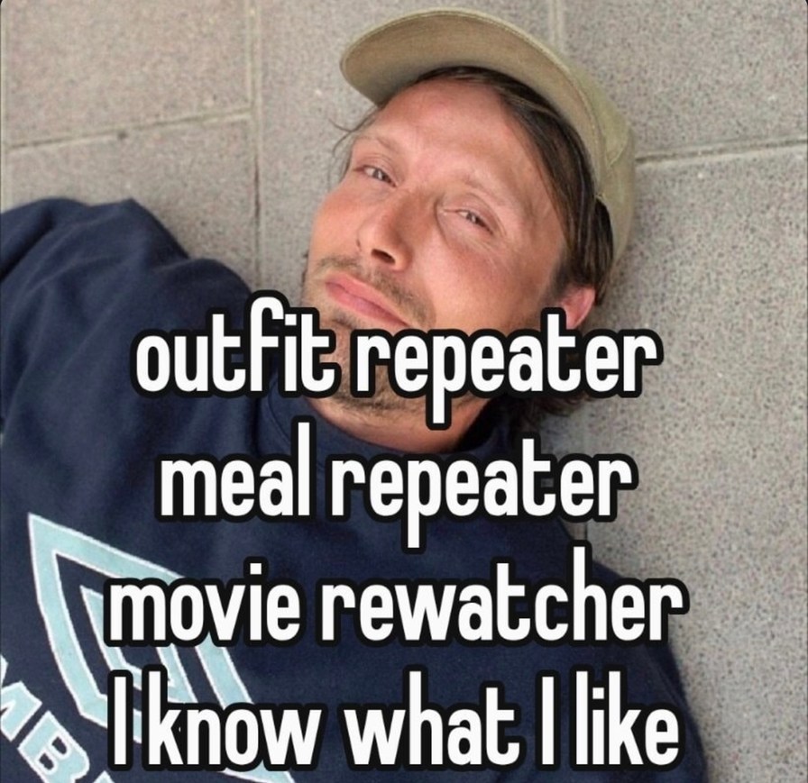 Outfit repeater? Meal repeater? Movie rewatcher? Same energy - meme