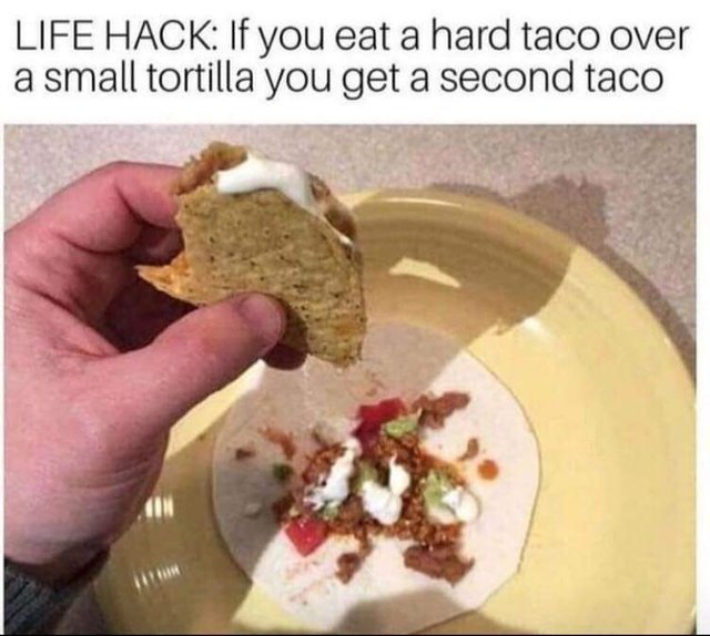 Life hack: eat a hard taco over a small tortilla to get a second taco - meme
