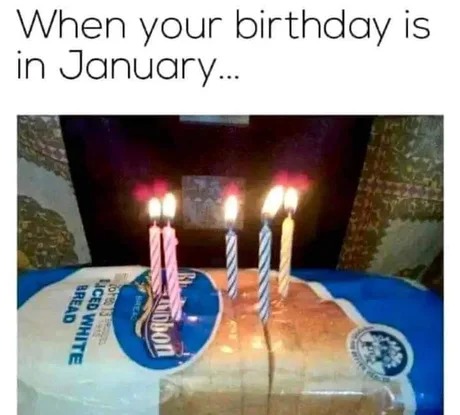 When your birthday is in January - meme