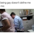 move, im gay