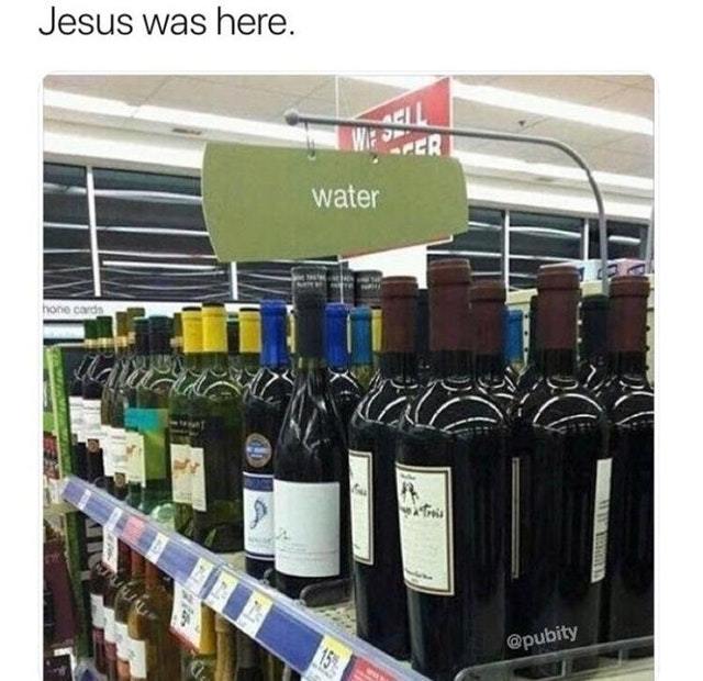 Jesus was here. He turned the water into wine - meme
