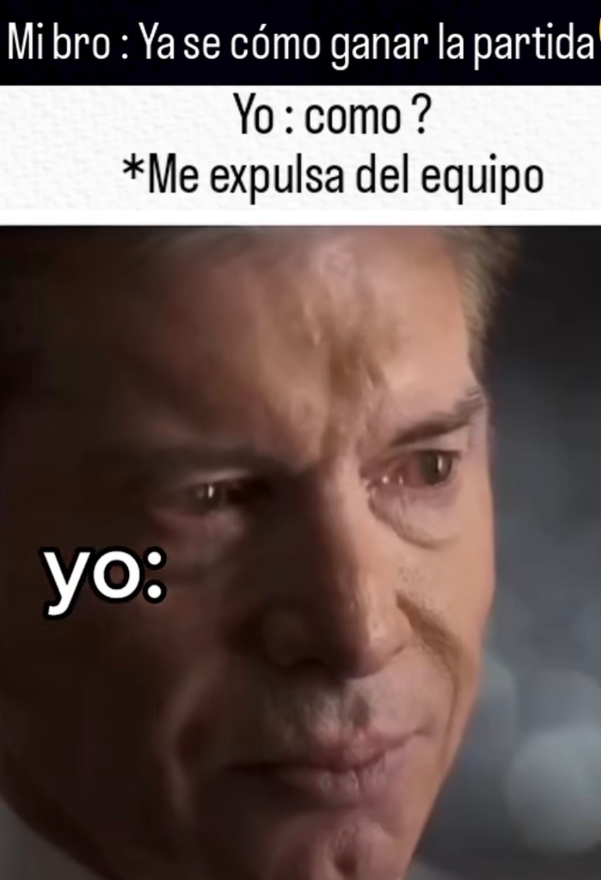Mi bro: tengo la estrategia perfecta... yo: expulsado del team - meme