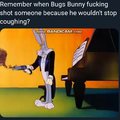 Remember when Bugs Bunny shot someone because he wouldn't stop coughing?