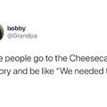 I am white and never said this but I also have never been to cheesecake factory so I cant say I forsure wouldn't say it