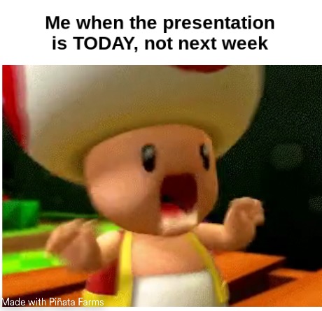 Me when the presentation is TODAY, not next week - meme