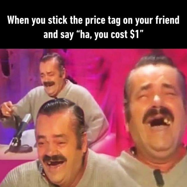 When you stick the price tag on your friend - meme