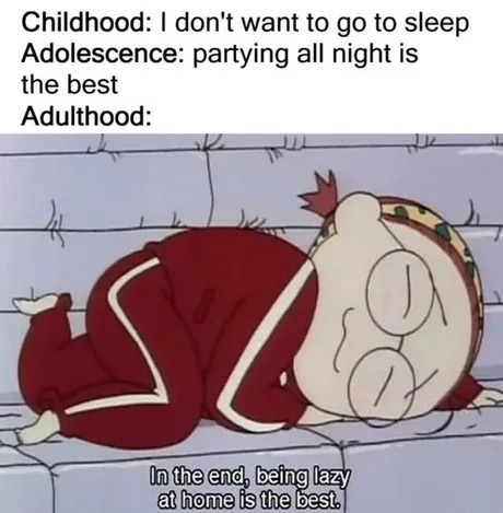 ﻿Childhood: don’t want to go to sleep Adolescence: partying all night is the best Adulthood: lntheend; beinglazy at home is the best;