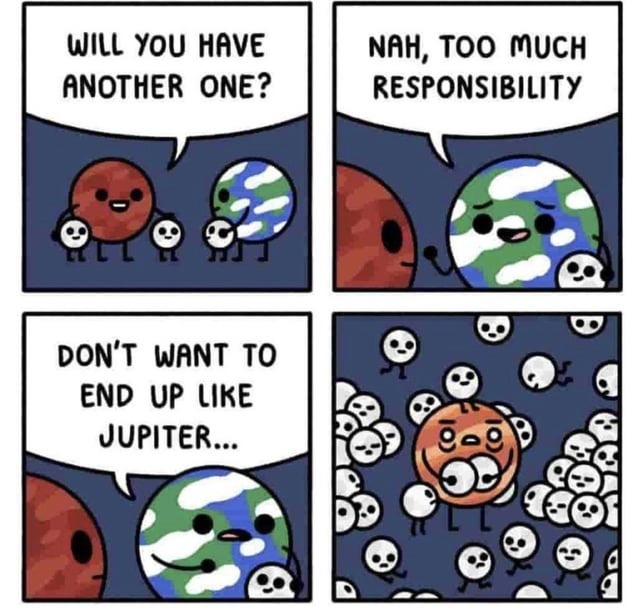 Nah bro, I got too much responsibility to be a planet - meme