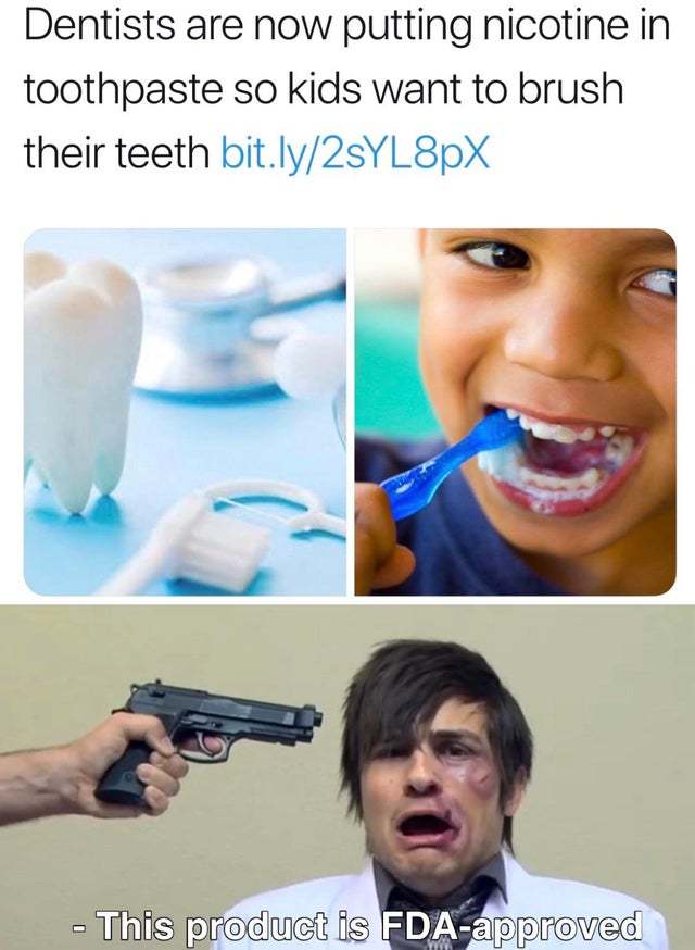 Dentists are putting nicotine in toothpaste so kids want to brush their teeth - meme