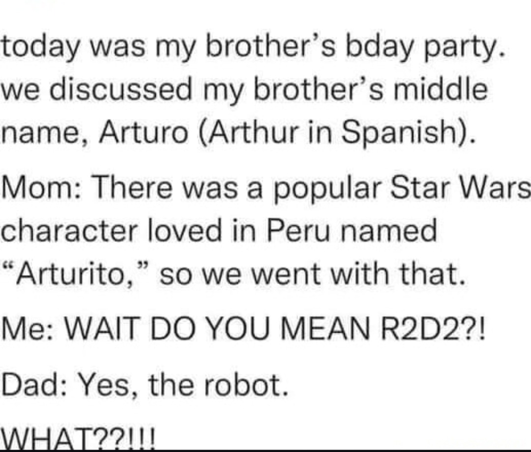 Bro’s middle name is Arturo because mom thought R2D2 was Arturito - meme