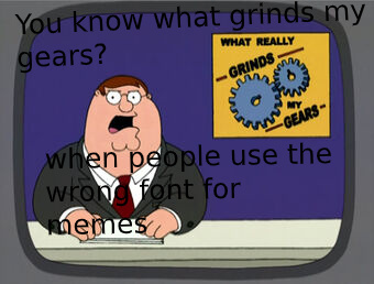 What grinds my gears? - meme