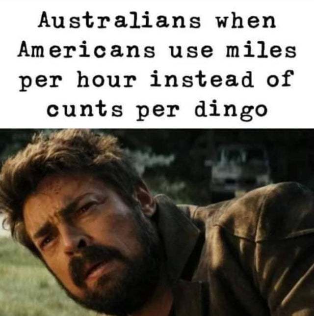 Australians when Americans use miles per hour instead of cunts per dingo - meme