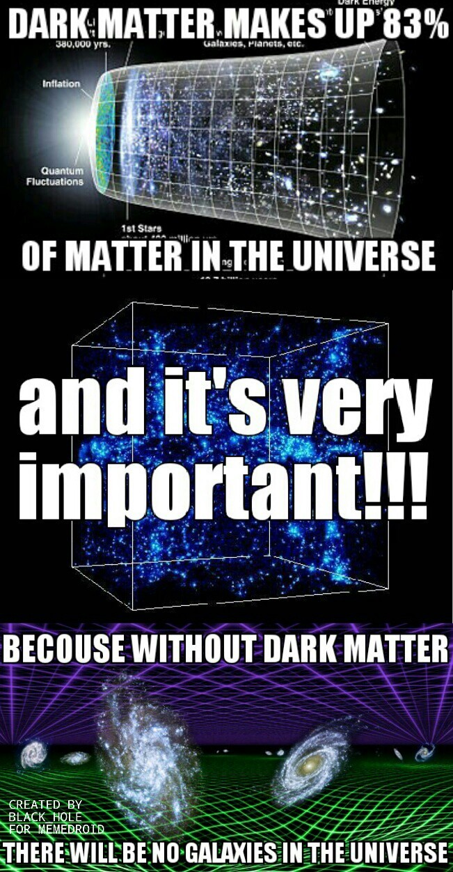 to bad we can't see it becouse dark matter doesn't interact with light - meme