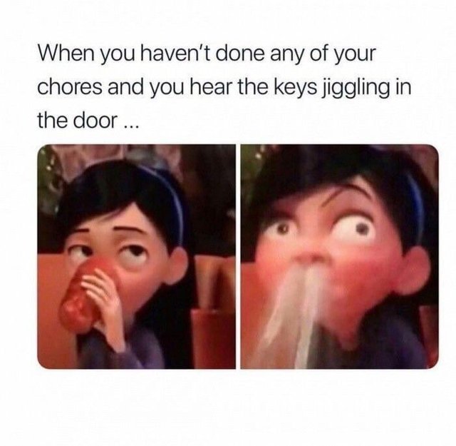When you haven't done any of your chores and you hear the keys jiggling in the door - meme
