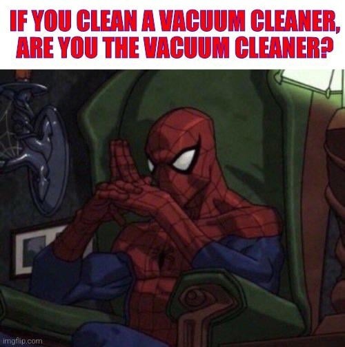 If you clean a vacuum cleaner, are you the vacuum cleaner? The existential questions we all face. - meme