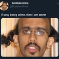 If sexy benig crime, then I am arrest.