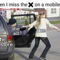 When I miss the X on a mobile ad