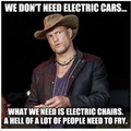 WE DON'T NEED ELECTRIC CARS, WE NEED ELECTRIC CHAIRS