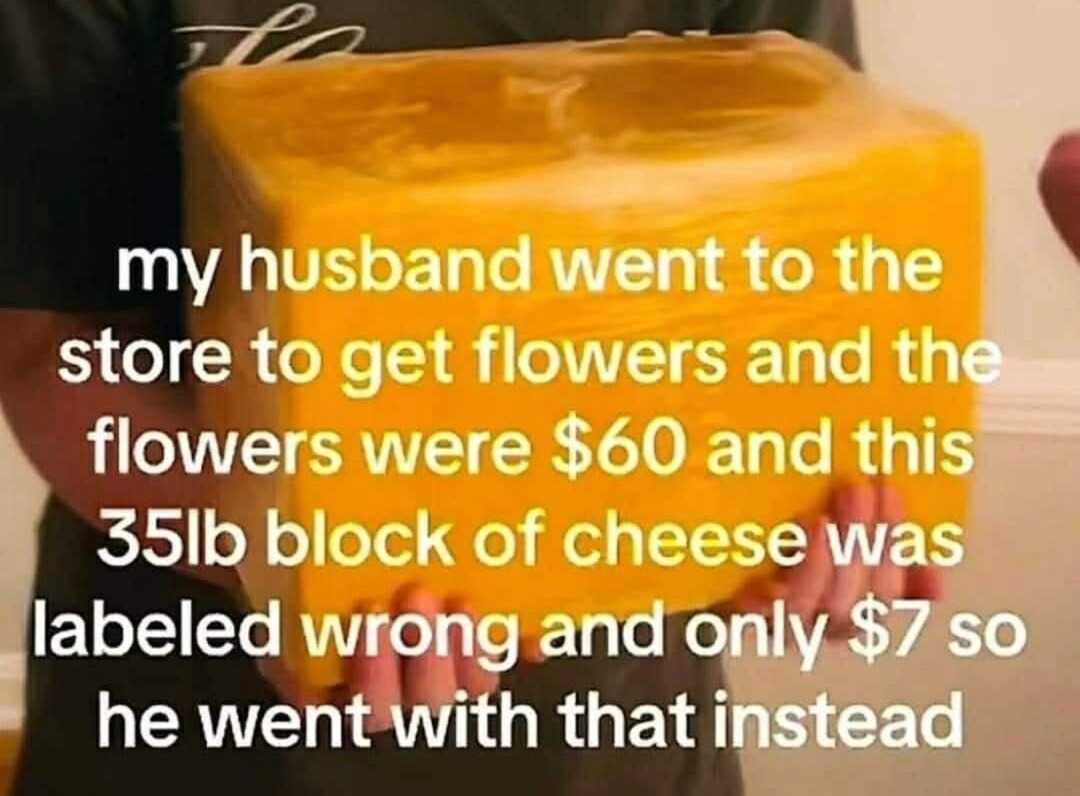 Husband logic: 35lb of cheese > flowers - meme