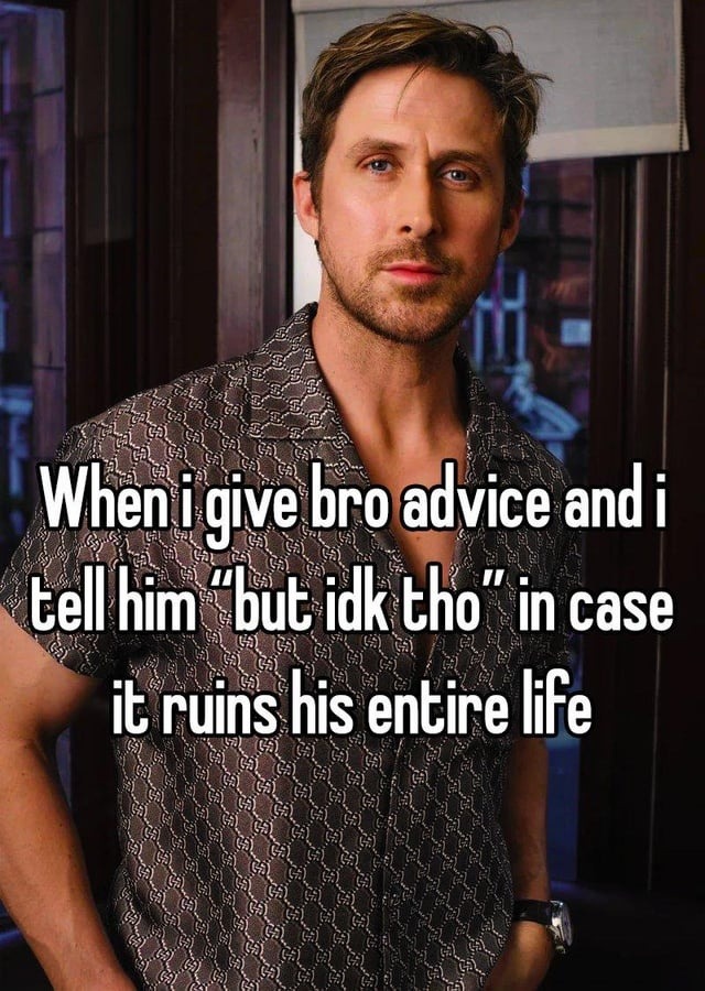 Gave him life advice but added 'idk tho' just in case - meme