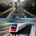 Love is strong but a train is stronger