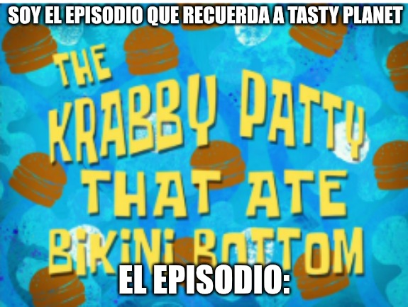 contexto: es un episodio que se trata de una carne que crese por algo que le echo don cangrejo y casi destruye fondo de bikini (pero recuerda a tasty planet) - meme