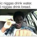Bread drinking niggas ( ͡° ͜ʖ ͡°)