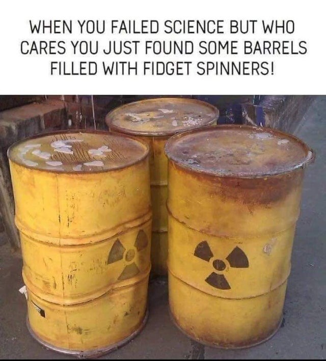 When you failed science but who cares you found some barrels filled with fidget spinners - meme