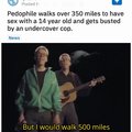 And I would walk 500 more