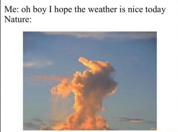 Weather be like... - meme