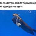 He's going to otter space