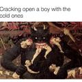 Cracking open a boy with the cold ones