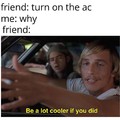 Be alot cooler