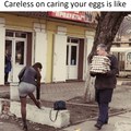 Careless with your eggs