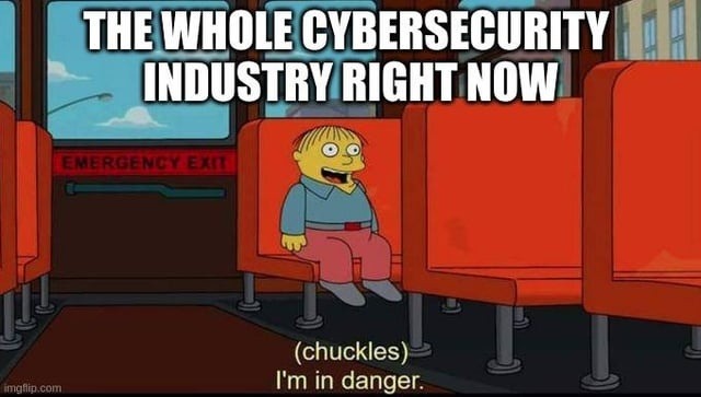 Cybersecurity industry right now: (nervous chuckle) I'm in danger - meme