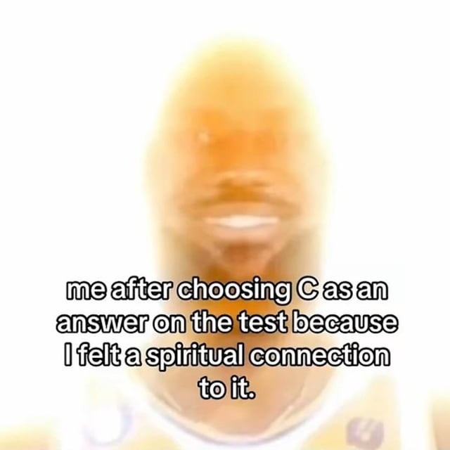 Me choosing B cause the vibes felt right - meme